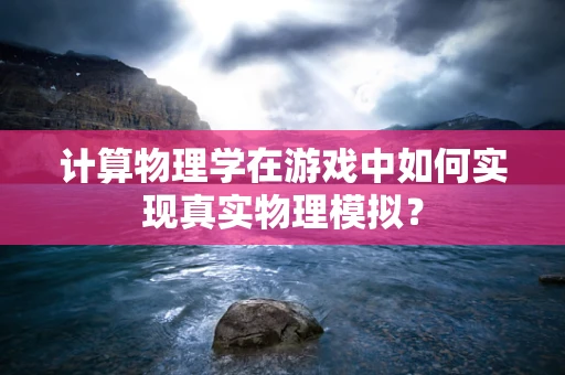 计算物理学在游戏中如何实现真实物理模拟？