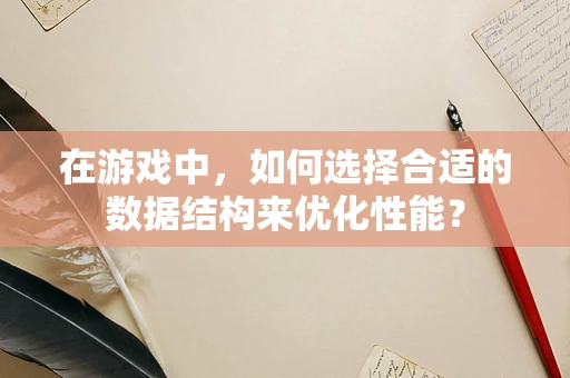 在游戏中，如何选择合适的数据结构来优化性能？