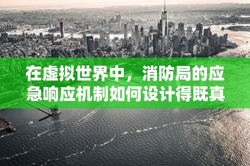 在虚拟世界中，消防局的应急响应机制如何设计得既真实又高效？