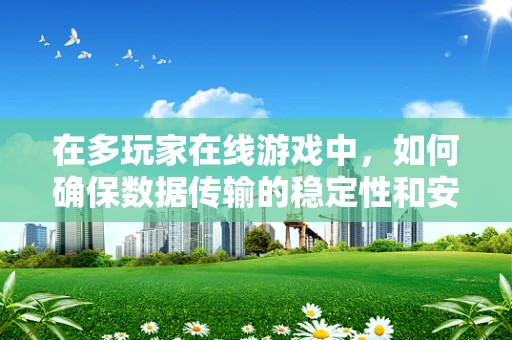 在多玩家在线游戏中，如何确保数据传输的稳定性和安全性？