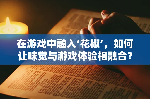 在游戏中融入‘花椒’，如何让味觉与游戏体验相融合？