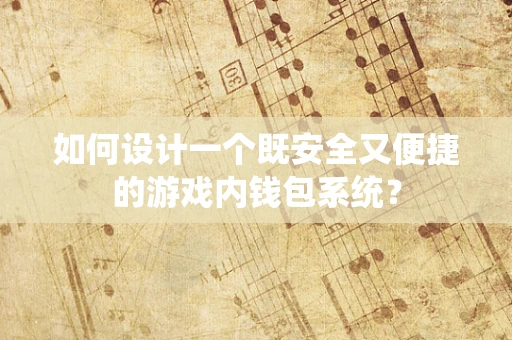 如何设计一个既安全又便捷的游戏内钱包系统？