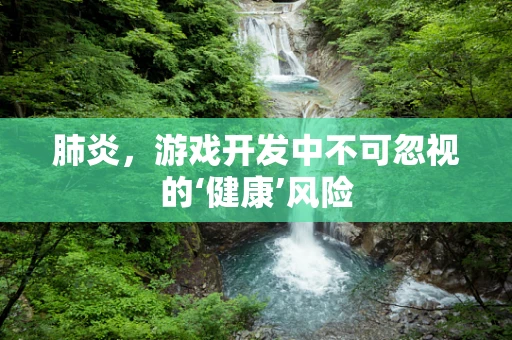 肺炎，游戏开发中不可忽视的‘健康’风险