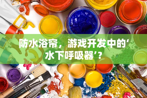 防水浴帘，游戏开发中的‘水下呼吸器’？