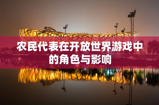 农民代表在开放世界游戏中的角色与影响