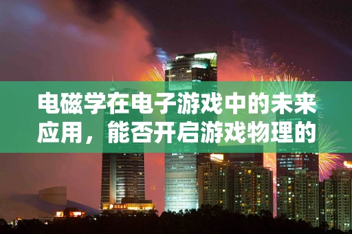 电磁学在电子游戏中的未来应用，能否开启游戏物理的新纪元？