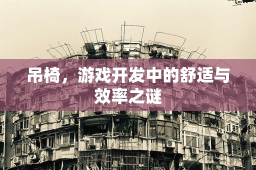 吊椅，游戏开发中的舒适与效率之谜