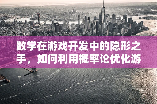 数学在游戏开发中的隐形之手，如何利用概率论优化游戏平衡性？