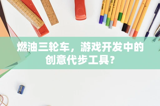 燃油三轮车，游戏开发中的创意代步工具？