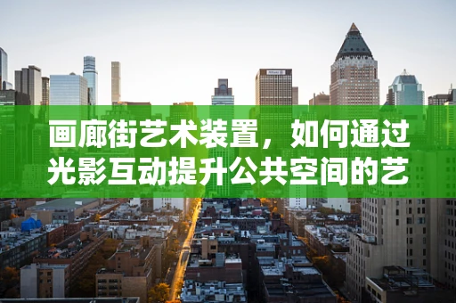 画廊街艺术装置，如何通过光影互动提升公共空间的艺术体验？