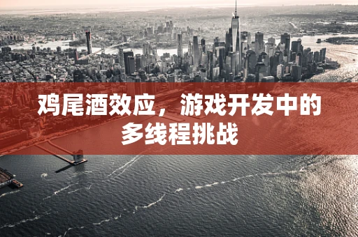 鸡尾酒效应，游戏开发中的多线程挑战