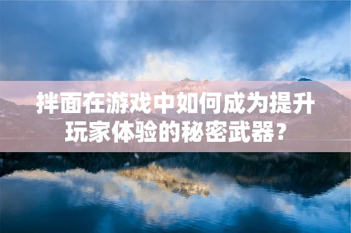 拌面在游戏中如何成为提升玩家体验的秘密武器？