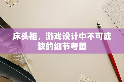 床头柜，游戏设计中不可或缺的细节考量