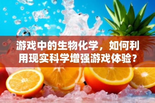 游戏中的生物化学，如何利用现实科学增强游戏体验？