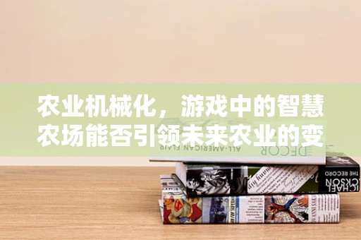 农业机械化，游戏中的智慧农场能否引领未来农业的变革？