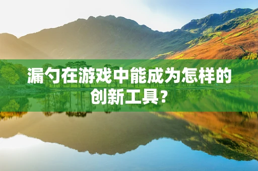 漏勺在游戏中能成为怎样的创新工具？