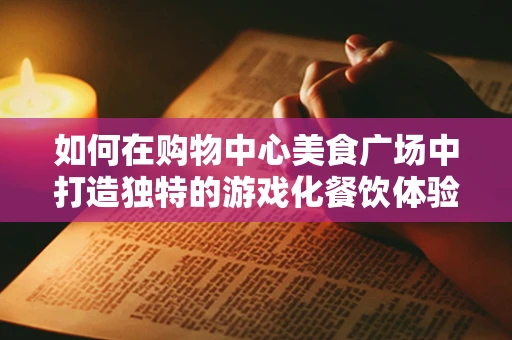 如何在购物中心美食广场中打造独特的游戏化餐饮体验？