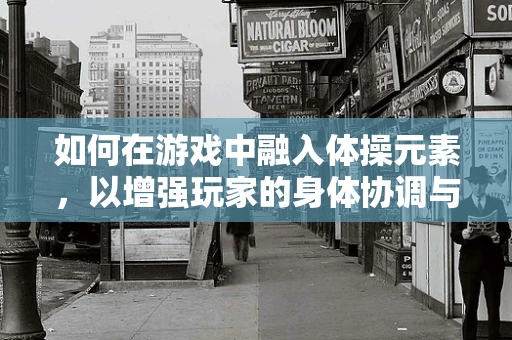 如何在游戏中融入体操元素，以增强玩家的身体协调与运动体验？