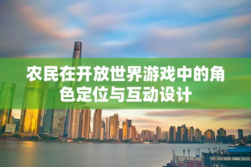 农民在开放世界游戏中的角色定位与互动设计