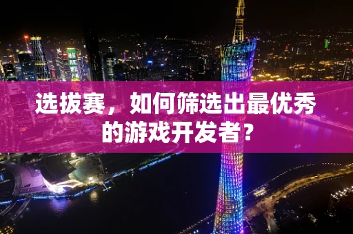 选拔赛，如何筛选出最优秀的游戏开发者？