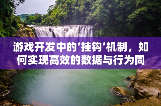 游戏开发中的‘挂钩’机制，如何实现高效的数据与行为同步？