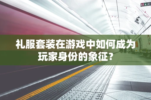 礼服套装在游戏中如何成为玩家身份的象征？