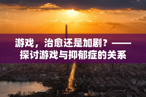 游戏，治愈还是加剧？——探讨游戏与抑郁症的关系