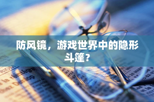 防风镜，游戏世界中的隐形斗篷？