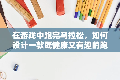 在游戏中跑完马拉松，如何设计一款既健康又有趣的跑步挑战？