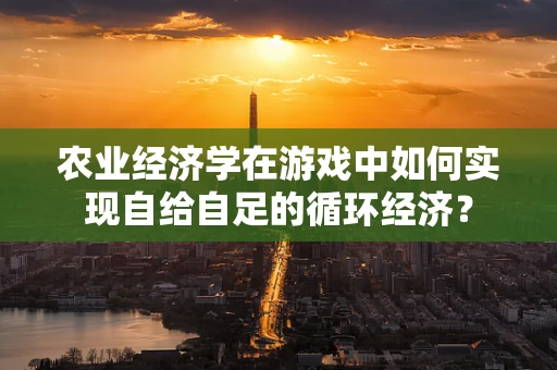 农业经济学在游戏中如何实现自给自足的循环经济？