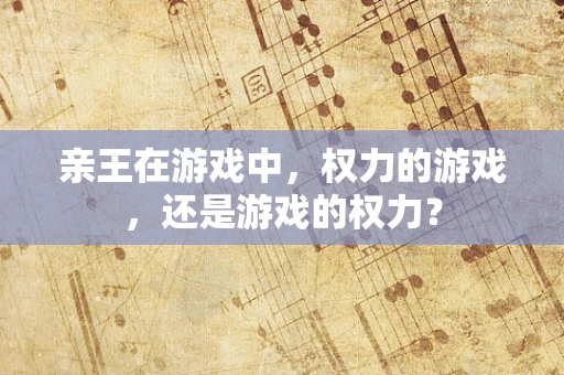 亲王在游戏中，权力的游戏，还是游戏的权力？