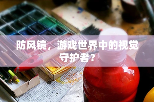 防风镜，游戏世界中的视觉守护者？