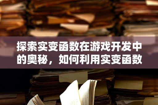 探索实变函数在游戏开发中的奥秘，如何利用实变函数优化游戏性能？