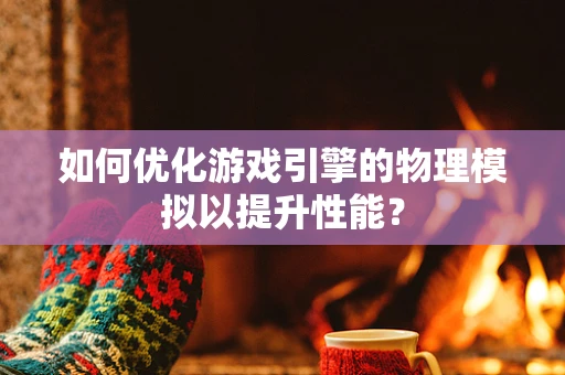 如何优化游戏引擎的物理模拟以提升性能？