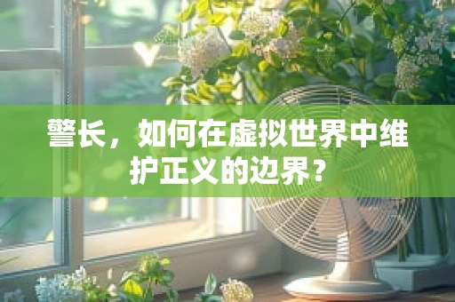 警长，如何在虚拟世界中维护正义的边界？