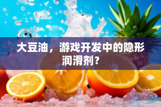 大豆油，游戏开发中的隐形润滑剂？