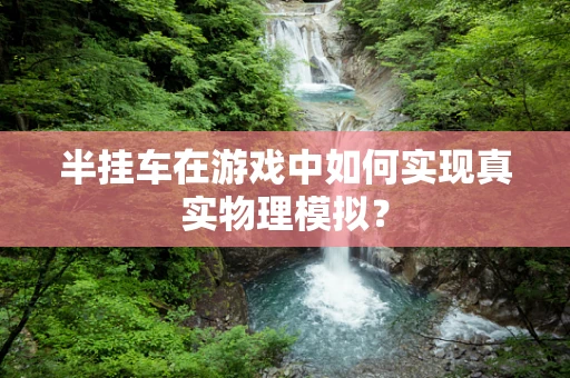 半挂车在游戏中如何实现真实物理模拟？