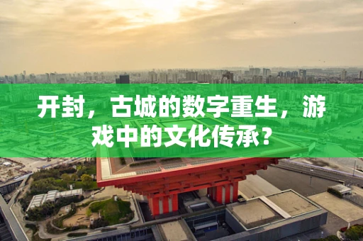开封，古城的数字重生，游戏中的文化传承？