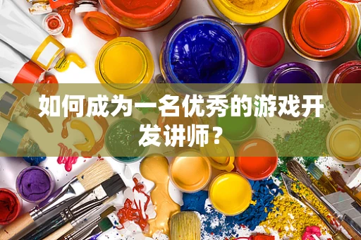 如何成为一名优秀的游戏开发讲师？