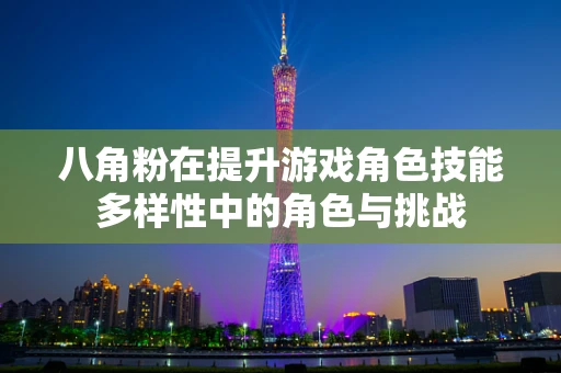 八角粉在提升游戏角色技能多样性中的角色与挑战