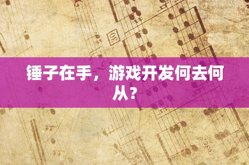 锤子在手，游戏开发何去何从？
