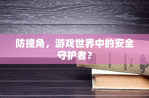 防撞角，游戏世界中的安全守护者？