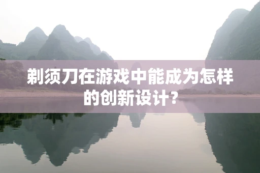 剃须刀在游戏中能成为怎样的创新设计？