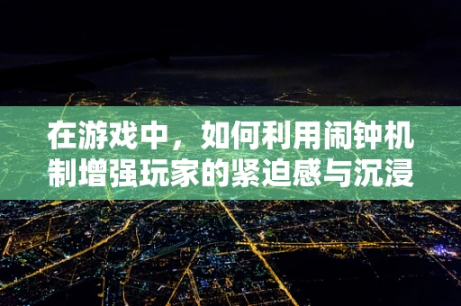 在游戏中，如何利用闹钟机制增强玩家的紧迫感与沉浸体验？