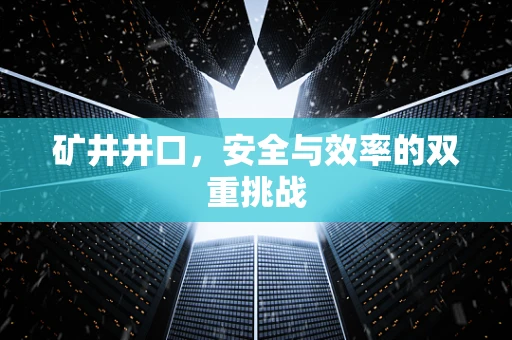 矿井井口，安全与效率的双重挑战