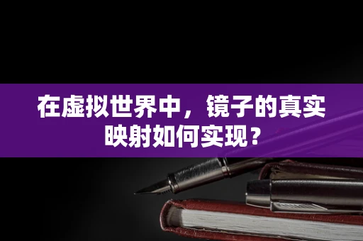 在虚拟世界中，镜子的真实映射如何实现？
