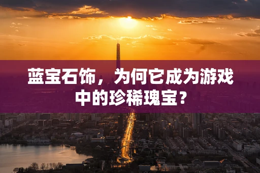 蓝宝石饰，为何它成为游戏中的珍稀瑰宝？