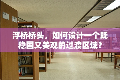 浮桥桥头，如何设计一个既稳固又美观的过渡区域？