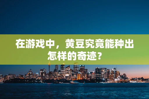 在游戏中，黄豆究竟能种出怎样的奇迹？