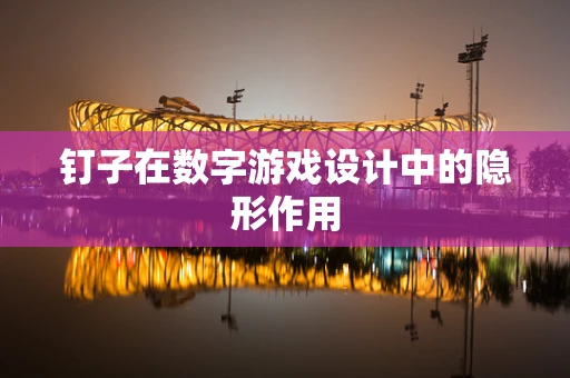 钉子在数字游戏设计中的隐形作用